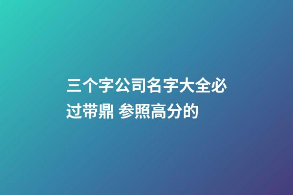 三个字公司名字大全必过带鼎 参照高分的-第1张-公司起名-玄机派